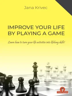 Improve_Your_Life_by_Playing_a_Game_Learn_how_to_turn_your_life_activities_into_lifelong_skills_Jana_Krivec | chess book improvement and psychology