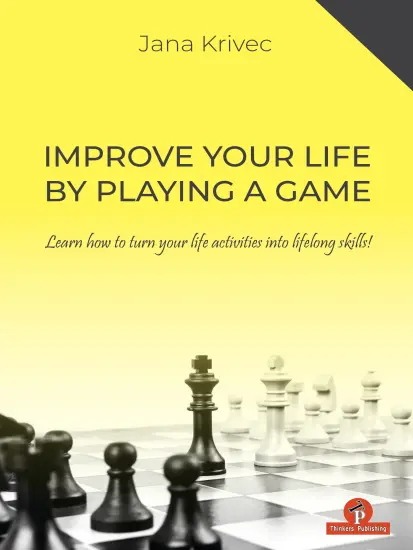 Improve_Your_Life_by_Playing_a_Game_Learn_how_to_turn_your_life_activities_into_lifelong_skills_Jana_Krivec Improve_Your_Life_by_Playing_a_Game_Learn_how_to_turn_your_life_activities_into_lifelong_skills_Jana_Krivec | chess book improvement and psychology