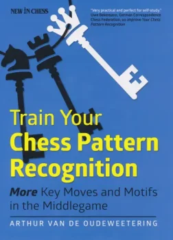 Train_Your_Chess_Pattern_Recognition_More_Key_Moves_Motifs_in_the_Middlegame_Arthur_Van_de_Oudeweetering | chess patterns middlegame