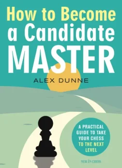 How_to_Become_a_Candidate_Master_A_Practical_Guide_to_Take_Your_Chess_to_the_Next_Level_Alex_Dunne | book chess for advance players